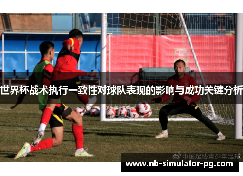 世界杯战术执行一致性对球队表现的影响与成功关键分析 世界杯战术执行一致性对球队表现的影响与成功关键分析