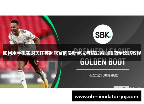 如何用手机实时关注英超联赛的最新赛况与精彩瞬间指南全攻略教程 如何用手机实时关注英超联赛的最新赛况与精彩瞬间指南全攻略教程