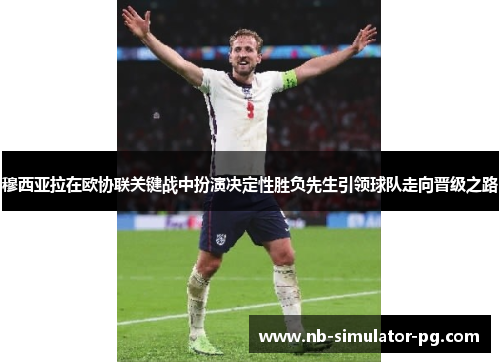 穆西亚拉在欧协联关键战中扮演决定性胜负先生引领球队走向晋级之路