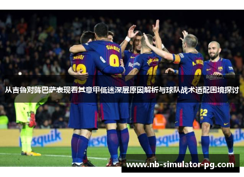从吉鲁对阵巴萨表现看其意甲低迷深层原因解析与球队战术适配困境探讨