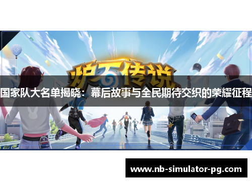 国家队大名单揭晓：幕后故事与全民期待交织的荣耀征程