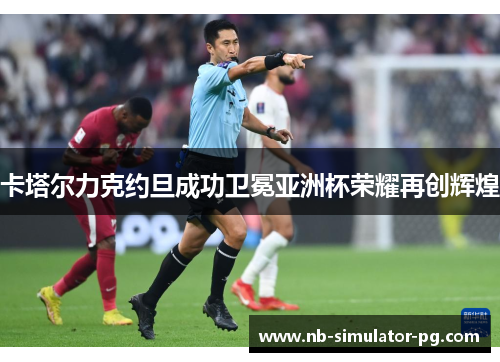 卡塔尔力克约旦成功卫冕亚洲杯荣耀再创辉煌