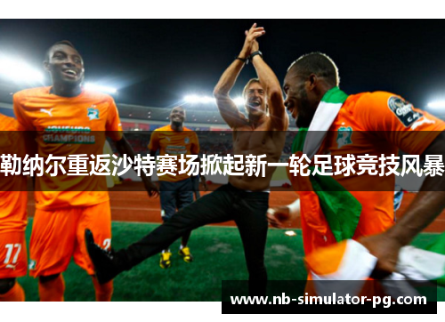 勒纳尔重返沙特赛场掀起新一轮足球竞技风暴