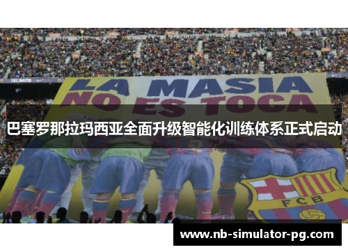 巴塞罗那拉玛西亚全面升级智能化训练体系正式启动