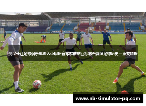 武汉长江足球俱乐部降入中甲后宣布解散结业标志着武汉足球历史一重要转折 武汉长江足球俱乐部降入中甲后宣布解散结业标志着武汉足球历史一重要转折