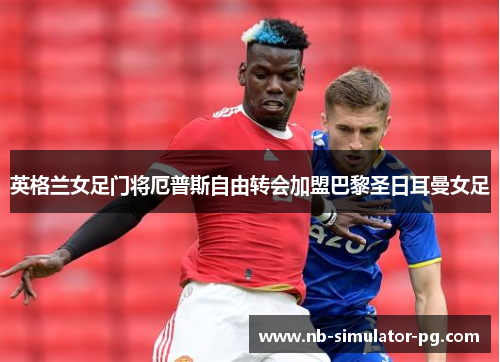 英格兰女足门将厄普斯自由转会加盟巴黎圣日耳曼女足 英格兰女足门将厄普斯自由转会加盟巴黎圣日耳曼女足