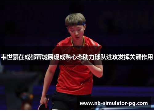 韦世豪在成都蓉城展现成熟心态助力球队进攻发挥关键作用