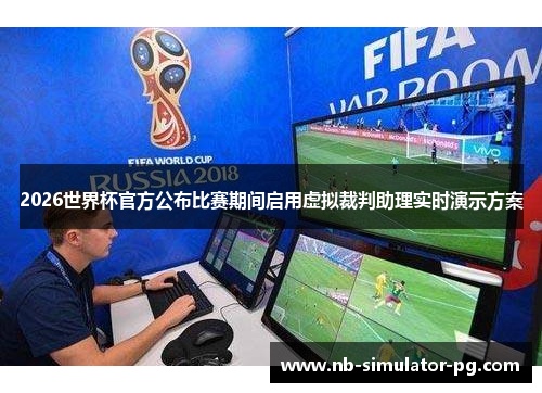 2026世界杯官方公布比赛期间启用虚拟裁判助理实时演示方案
