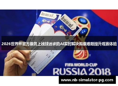 2026世界杯官方票务上线球迷求助AI实时解决购票难题提升观赛体验