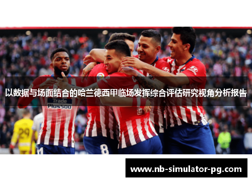 以数据与场面结合的哈兰德西甲临场发挥综合评估研究视角分析报告