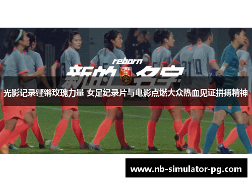 光影记录铿锵玫瑰力量 女足纪录片与电影点燃大众热血见证拼搏精神