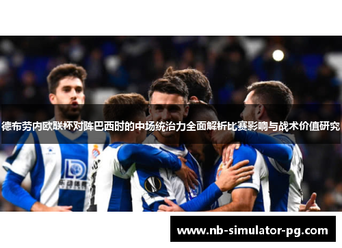 德布劳内欧联杯对阵巴西时的中场统治力全面解析比赛影响与战术价值研究 德布劳内欧联杯对阵巴西时的中场统治力全面解析比赛影响与战术价值研究