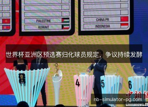 世界杯亚洲区预选赛归化球员规定,争议持续发酵 世界杯亚洲区预选赛归化球员规定,争议持续发酵
