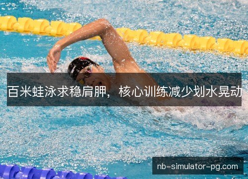 百米蛙泳求稳肩胛,核心训练减少划水晃动 百米蛙泳求稳肩胛,核心训练减少划水晃动