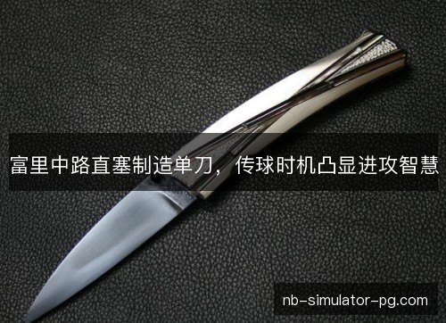 富里中路直塞制造单刀，传球时机凸显进攻智慧