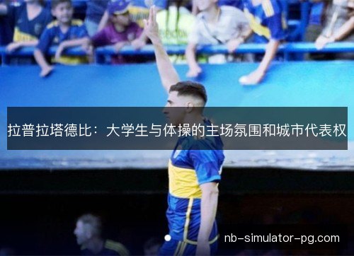 拉普拉塔德比:大学生与体操的主场氛围和城市代表权 拉普拉塔德比:大学生与体操的主场氛围和城市代表权